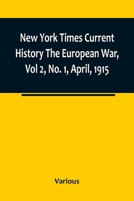New York Times Current History The European War, Vol 2, No. 1, April, 1915; April-September, 1915 by Various