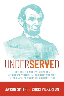 Underserved: Harnessing the Principles of Lincoln's Vision for Reconstruction for Today's Forgotten Communities by Smith, Ja'ron