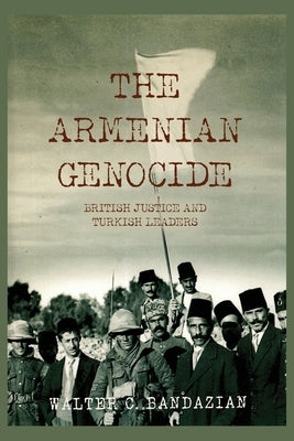 The Armenian Genocide: British Justice and Turkish Leaders by Bandazian, Walter C.