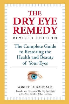 The Dry Eye Remedy: The Complete Guide to Restoring the Health and Beauty of Your Eyes by Latkany, Robert