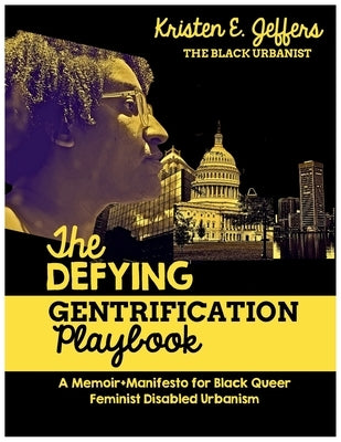 The Defying Gentrification Playbook: A Memoir+Mainfesto for Black Queer Feminist Disabled Urbanism by Jeffers, Kristen E.