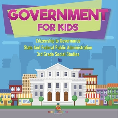 Government for Kids - Citizenship to Governance State And Federal Public Administration 3rd Grade Social Studies by Baby Professor