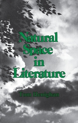 Natural Space in Literature: Imagination and Environment in Nineteenth and Twentieth Century Fiction and Poetry by Henighan, Tom