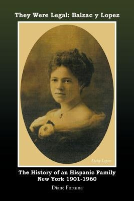 They Were Legal: Balzac y Lopez The History of an Hispanic Family New York 1901-1960 by Fortuna, Diane