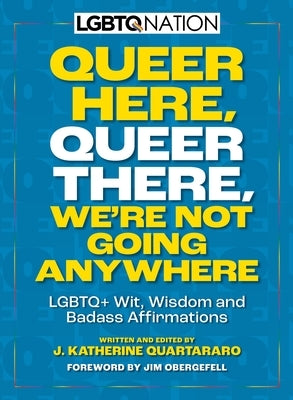 Queer Here. Queer There. We're Not Going Anywhere. (LGBTQ Nation): LGBTQ+ Wit, Wisdom and Badass Affirmations by Obergefell, Jim