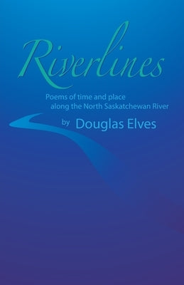 Riverlines: Poems of time and place along the North Saskatchewan River by Elves, Douglas