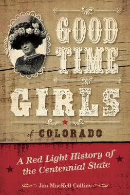Good Time Girls of Colorado: A Red-Light History of the Centennial State by Collins, Jan Mackell
