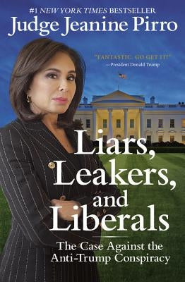 Liars, Leakers, and Liberals: The Case Against the Anti-Trump Conspiracy by Pirro, Jeanine