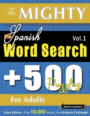 The Mighty Spanish Word Search - 500 Puzzles for Adults - Delta Classics - Giant Edition - Find 10,000 Words, the Ultimate Challenge! by Delta Classics