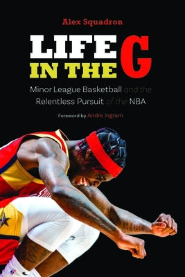 Life in the G: Minor League Basketball and the Relentless Pursuit of the NBA by Squadron, Alex