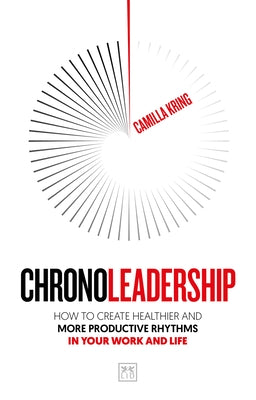 Chronoleadership: How to Create Healthier and More Productive Rhythms in Your Work and Life by Kring, Camilla