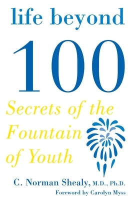 Life Beyond 100: Secrets of the Fountain of Youth by Shealy, C. Norman