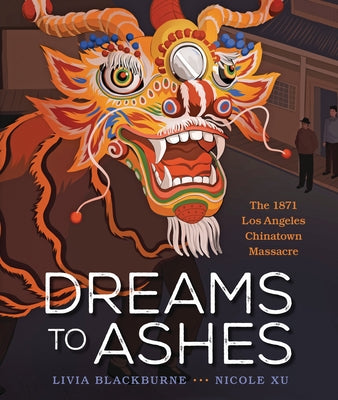 Dreams to Ashes: The 1871 Los Angeles Chinatown Massacre by Blackburne, Livia