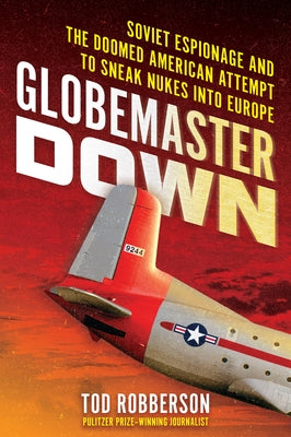 Globemaster Down: Soviet Espionage and the Doomed American Attempt to Sneak Nukes Into Europe by Robberson, Tod