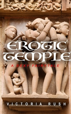 The Erotic Temple 1. A Sexy Fairytale: Forbidden Fantasies from Magical World by Rush, Victoria