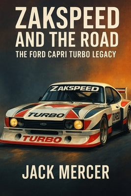 Zakspeed and the Road: The Ford Capri Turbo Legacy by Mercer, Jack