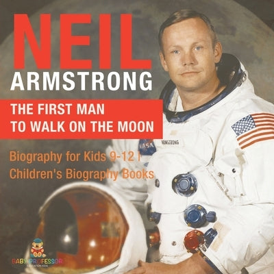 Neil Armstrong: The First Man to Walk on the Moon - Biography for Kids 9-12 Children's Biography Books by Baby Professor