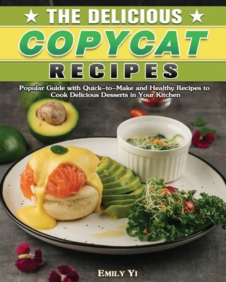 The Delicious Copycat Recipes: Popular Guide with Quick-to-Make and Healthy Recipes to Cook Delicious Desserts in Your Kitchen by Yi, Emily