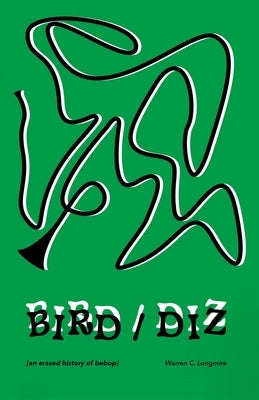 Bird/Diz: [An Erased History of Bebop] by Longmire, Warren