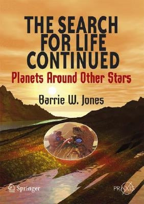 The Search for Life Continued: Planets Around Other Stars by Jones, Barrie W.