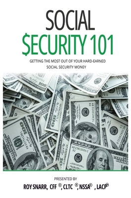 Social Security 101: Getting The Most Out of Your Hard-Earned Social Security Money by Snarr, Roy