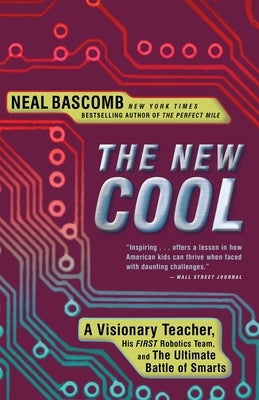 The New Cool: A Visionary Teacher, His FIRST Robotics Team, and the Ultimate Battle of Smarts by Bascomb, Neal