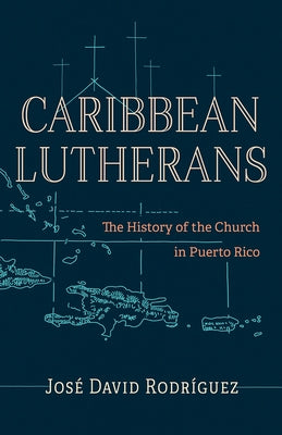 Caribbean Lutherans: The History of the Church in Puerto Rico by RodrÃ­guez, JosÃ© David