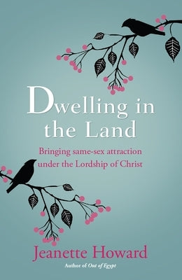 Dwelling in the Land: Bringing Same-Sex Attraction Under the Lordship of Christ by Howard, Jeanette