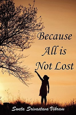Because All Is Not Lost: Verse on Grief by Vikram, Sweta Srivastava