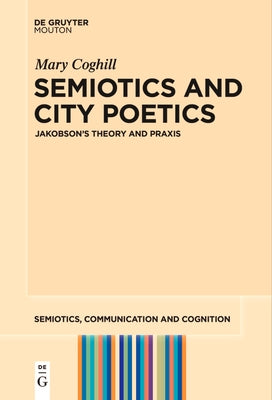Semiotics and City Poetics: Jakobson's Theory and PRAXIS by Coghill, Mary