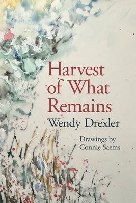 Harvest of What Remains by Drexler, Wendy