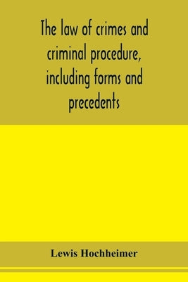 The law of crimes and criminal procedure, including forms and precedents by Hochheimer, Lewis
