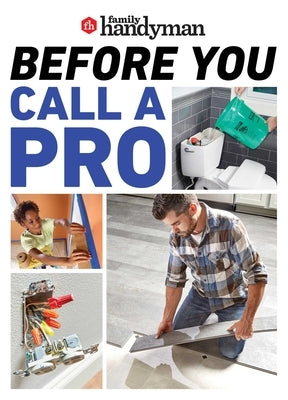 Family Handyman Before You Call a Pro: Save Money and Time with These Essential DIY Skills. by Family Handyman