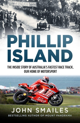 Phillip Island: The Inside Story of Australia's Fastest Race Track, Our Home of Motorsport by Smailes, John