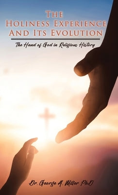 The Holiness Experience and Its Evolution: The Hand of God in Religious History by Miller, George A.