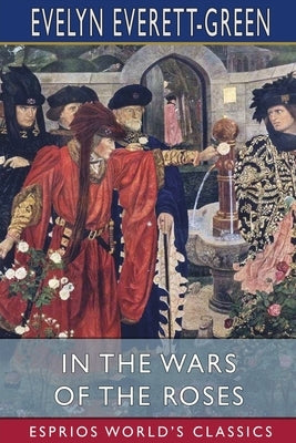 In the Wars of the Roses (Esprios Classics): A Story for the Young by Everett-Green, Evelyn