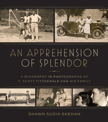 An Apprehension of Splendor: A Biography in Photographs of F. Scott Fitzgerald and His Family by Sudia-Skehan, Shawn