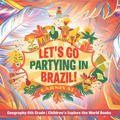 Let's Go Partying in Brazil! Geography 6th Grade Children's Explore the World Books by Baby Professor
