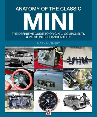 Anatomy of the Classic Mini: The Definitive Guide to Original Components and Parts Interchangeability by Ely, Mark