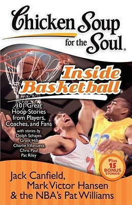 Chicken Soup for the Soul: Inside Basketball: 101 Great Hoop Stories from Players, Coaches, and Fans by Canfield, Jack
