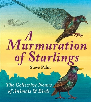 A Murmuration of Starlings: The Collective Nouns of Animals and Birds by Palin, Steve