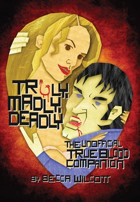 Truly, Madly, Deadly: The Unofficial True Blood Companion by Wilcott, Becca