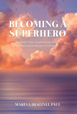 Becoming a Superhero: Awaken Your Superpowers and Inspire the Magic in Others by Paul, Marina Destinee