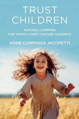 Trust Children: Natural Learning for Twenty-First Century Students by Cummings Jacopetti, Anne