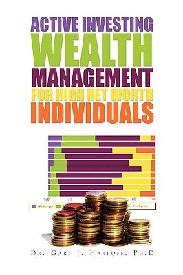 Active Investing Wealth Management for High Net Worth Individuals by Harloff, Gary J. Ph. D.