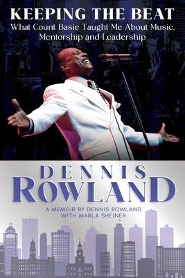 Keeping the Beat: What Count Basie Taught Me About Music, Mentorship and Leadership: What Count Basie Taught Me About Music, Mentorship and Leadership by Rowland, Dennis