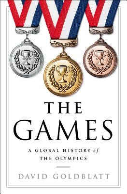 The Games: A Global History of the Olympics by Goldblatt, David