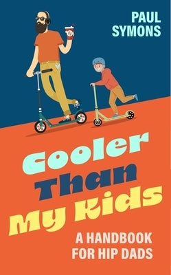 Cooler Than My Kids: A Handbook for Hip Dads by Symons, Paul