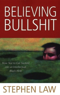 Believing Bullshit: How Not to Get Sucked into an Intellectual Black Hole by Law, Stephen