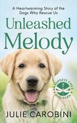 Unleashed Melody: A Heartwarming Story of the Dogs Who Rescue Us by Carobini, Julie